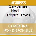 Gary James Moeller - Tropical Texas cd