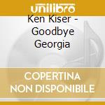 Ken Kiser - Goodbye Georgia cd