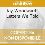 Jay Woodward - Letters We Told cd