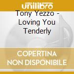 Tony Yezzo - Loving You Tenderly cd musicale di Tony Yezzo