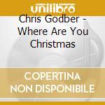Chris Godber - Where Are You Christmas cd
