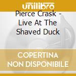 Pierce Crask - Live At The Shaved Duck cd musicale di Pierce Crask
