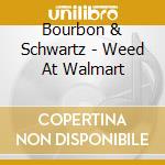 Bourbon & Schwartz - Weed At Walmart cd