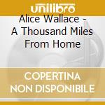 Alice Wallace - A Thousand Miles From Home cd