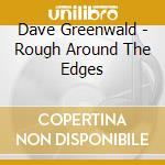 Dave Greenwald - Rough Around The Edges cd