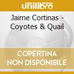 Jaime Cortinas - Coyotes & Quail cd musicale di Jaime Cortinas