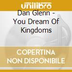 Dan Glenn - You Dream Of Kingdoms cd