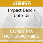 Impact Band - Unto Us cd musicale di Impact Band