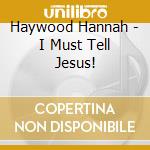 Haywood Hannah - I Must Tell Jesus! cd