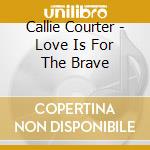 Callie Courter - Love Is For The Brave cd musicale di Callie Courter