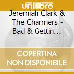 Jeremiah Clark & The Charmers - Bad & Gettin Worse' cd
