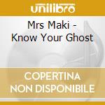 Mrs Maki - Know Your Ghost cd musicale di Mrs Maki