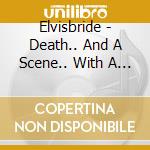 Elvisbride - Death.. And A Scene.. With A Body cd musicale di Elvisbride