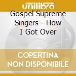 Gospel Supreme Singers - How I Got Over cd musicale di Gospel Supreme Singers