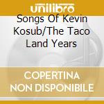 Songs Of Kevin Kosub/The Taco Land Years cd