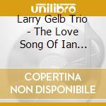Larry Gelb Trio - The Love Song Of Ian Ops