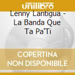 Lenny Lantigua - La Banda Que Ta Pa'Ti cd