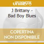 J Brittany - Bad Boy Blues cd musicale di J Brittany