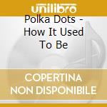 Polka Dots - How It Used To Be cd