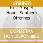 First Gospel Hour - Southern Offerings cd musicale di First Gospel Hour