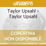 Taylor Upsahl - Taylor Upsahl cd musicale di Taylor Upsahl