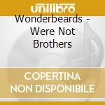 Wonderbeards - Were Not Brothers cd musicale di Wonderbeards