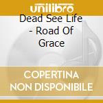 Dead See Life - Road Of Grace cd
