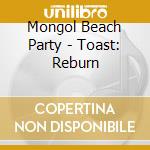 Mongol Beach Party - Toast: Reburn cd