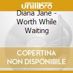 Diana Jane - Worth While Waiting cd musicale di Diana Jane