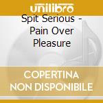 Spit Serious - Pain Over Pleasure cd