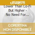 Lower Than Lo-Fi But Higher - No Need For Ladders cd