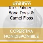 Rikk Palmer - Bone Dogs & Camel Floss cd