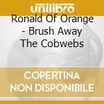 Ronald Of Orange - Brush Away The Cobwebs cd musicale di Ronald Of Orange
