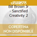 Bill Brown Jr - Sanctified Creativity 2 cd