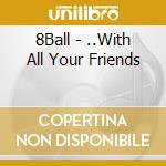 8Ball - ..With All Your Friends cd musicale di 8Ball