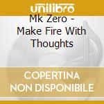 Mk Zero - Make Fire With Thoughts cd