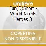 Fun(D)Short - World Needs Heroes 3 cd