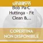 Bob Pa-C Huttinga - Fit Clean & Sober-Mind Coaching For Recovery From cd musicale di Bob Pa
