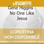 Gene Higgins - No One Like Jesus cd