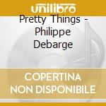 Pretty Things - Philippe Debarge cd musicale di Things Pretty