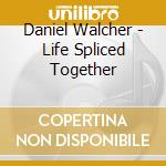 Daniel Walcher - Life Spliced Together cd