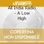 All India Radio - A Low High cd musicale di All India Radio