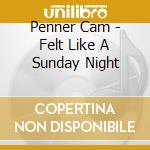Penner Cam - Felt Like A Sunday Night cd musicale di Penner Cam