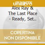 Alex Ray & The Last Place - Ready, Set.. cd