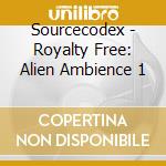 Sourcecodex - Royalty Free: Alien Ambience 1 cd musicale di Sourcecodex