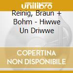 Reinig, Braun + Bohm  - Hiwwe Un Driwwe cd
