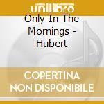 Only In The Mornings - Hubert cd