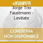 Jorge Trio Faustmann - Levitate cd musicale di Jorge Trio Faustmann
