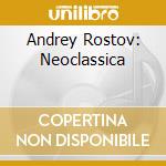 Andrey Rostov: Neoclassica cd