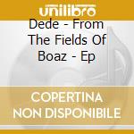 Dede - From The Fields Of Boaz - Ep cd musicale di Dede